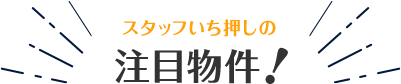 スタッフいち押しの注目物件！